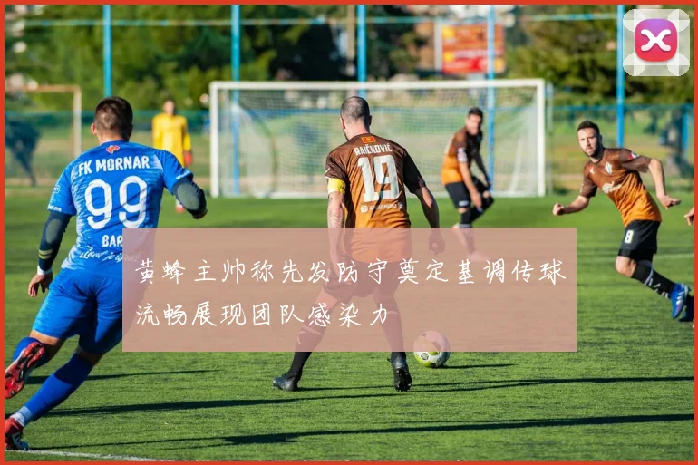 黄蜂主帅称先发防守奠定基调传球流畅展现团队感染力