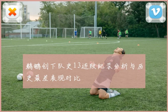 鹈鹕创下队史13连败纪录分析与历史最差表现对比