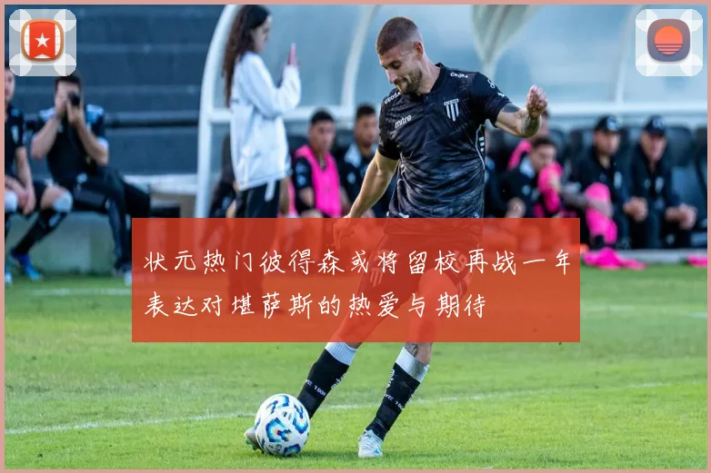 状元热门彼得森或将留校再战一年表达对堪萨斯的热爱与期待