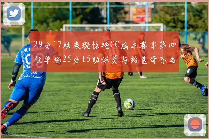 29分17助表现惊艳CC成本赛季第四位单场25分15助球员与约基奇齐名