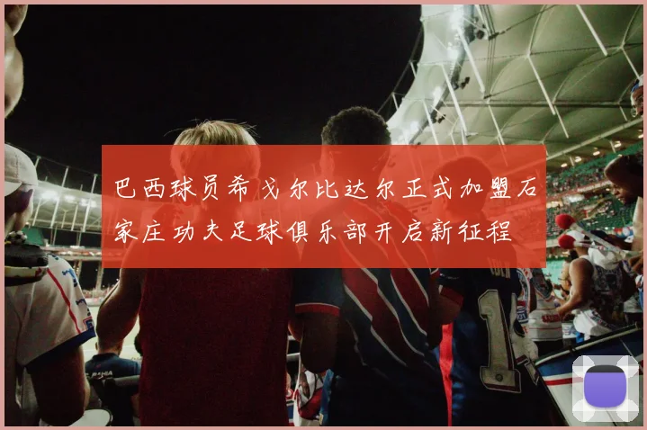巴西球员希戈尔比达尔正式加盟石家庄功夫足球俱乐部开启新征程