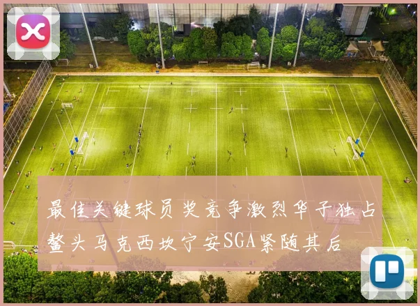 最佳关键球员奖竞争激烈华子独占鳌头马克西坎宁安SGA紧随其后