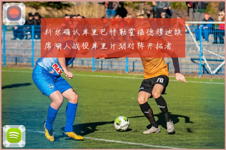 科尔确认库里巴特勒霍福德穆迪缺席湖人战役库里计划对阵开拓者