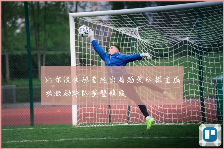 比尔谈快船首轮出局感受以掘金成功激励球队重整旗鼓