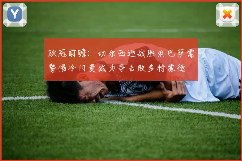 欧冠前瞻：切尔西迎战胜利巴萨需警惕冷门曼城力争击败多特蒙德