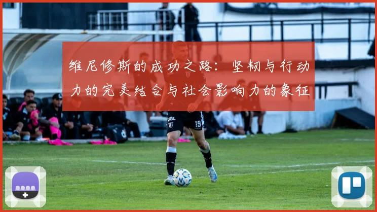 维尼修斯的成功之路：坚韧与行动力的完美结合与社会影响力的象征