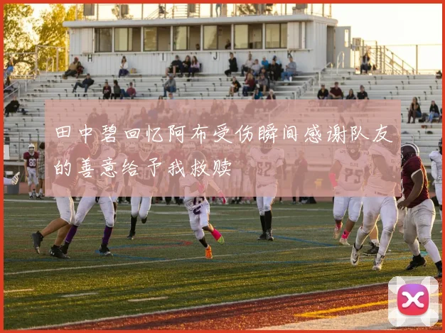 田中碧回忆阿布受伤瞬间感谢队友的善意给予我救赎