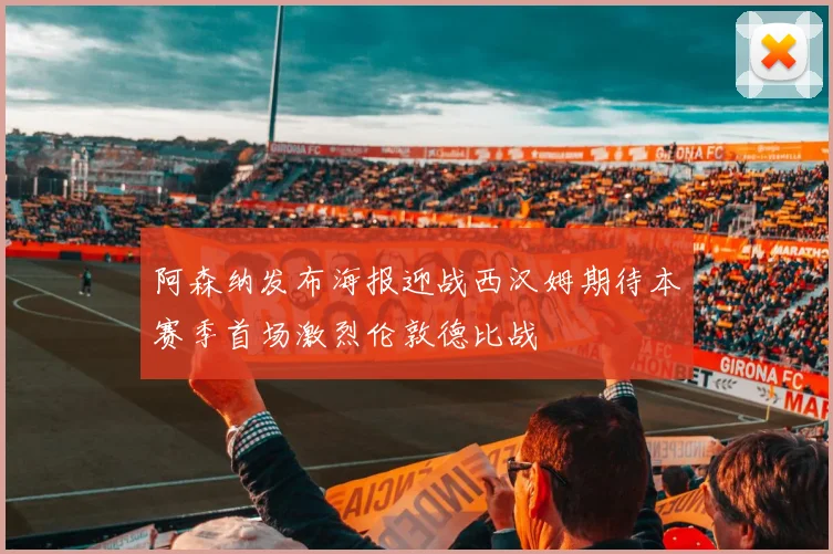 阿森纳发布海报迎战西汉姆期待本赛季首场激烈伦敦德比战